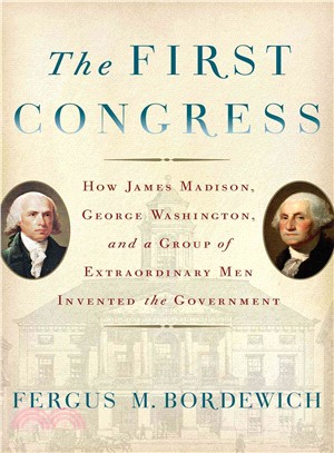 The First Congress ― How James Madison, George Washington, and a Group of Extraordinary Men Invented the Government