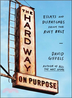 The Hard Way On Purpose ─ Essays and Dispatches from the Rust Belt