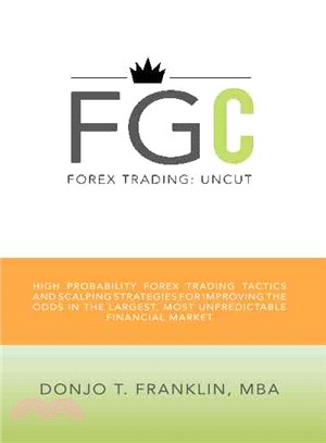 Forex Trading: Uncut ─ High Probability Forex Trading Tactics and Scalping Strategies for Improving the Odds in the Largest, Most Unpredictable Financial Market