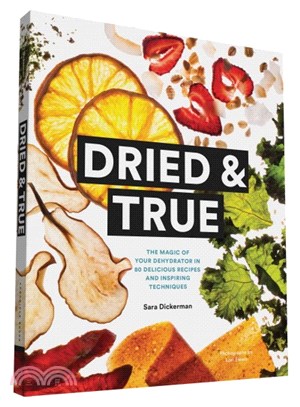 Dried & True ─ The Magic of Your Dehydrator in 80 Delicious Recipes and Inspiring Techniques