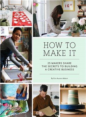 How to Make It ─ 25 Makers Share the Secrets to Building a Creative Business