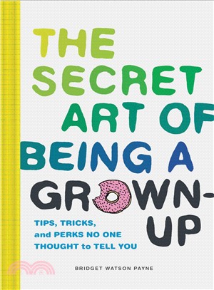 The secret art of being a grown-up :tips, tricks, and perks no one thought to tell you /