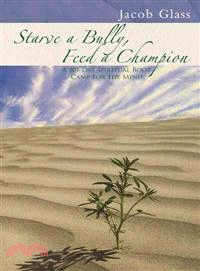 Starve a Bully, Feed a Champion ─ 101 Days of Spiritual Boot Camp for Attaining Serenity, Confidence, Mental Discipline & Joy in a World Gone Mad.