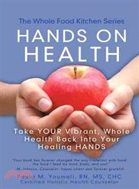 Hands on Health ― Take Your Vibrant, Whole Health Back into Your Healing Hands