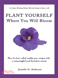 Plant Yourself Where You Will Bloom ― How to Turn What Makes You Unique into a Meaningful and Lucrative Career