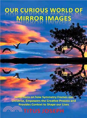 Our Curious World of Mirror Images ─ Reflections on How Symmetry Frames Our Universe, Empowers the Creative Process and Provides Context to Shape Our Lives