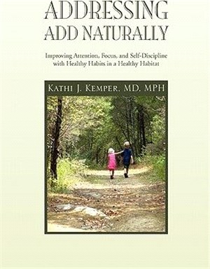 Addressing A. D. D. Naturally ─ Improving Attention, Focus, and Self-discipline With Healthy Habits in a Healthy Habitat