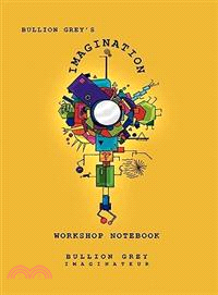 Bullion Grey's Imagination Workshop Notebook: Only Four Simple Ideas to Empower You to Be More Creative Than You Ever Though Possible!