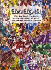 Love Life 101 ─ What Near-Death Experiences and the Mystics Teach Us About Love, Romance and the School of Life