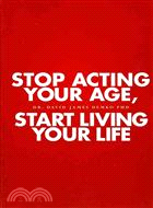 Stop Acting Your Age, Start Living Your Life