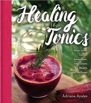 Healing Tonics ─ Next-Level Juices, Smoothies, and Elixirs for Health and Wellness