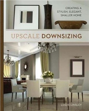Upscale Downsizing:Creating a Stylish, Elegant, Smaller Home