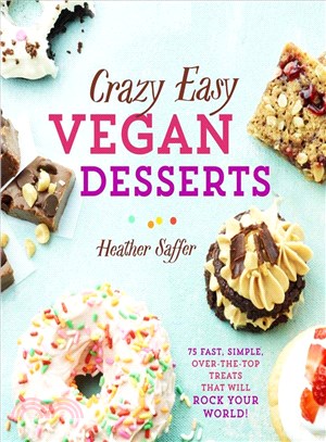 Crazy Easy Vegan Desserts ― 75 Fast, Simple, Over-the-top Treats That Will Rock Your World!