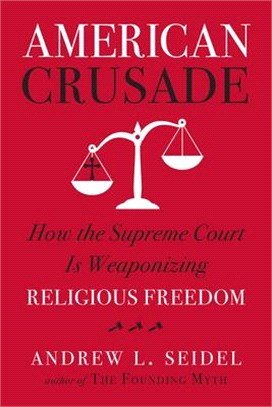 American Crusade:How the Supreme Court Is Weaponizing Religious Freedom