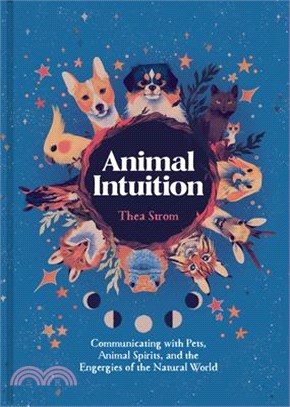 Animal Intuition: Communicating with Pets, Animal Spirits, and the Energies of the Natural World