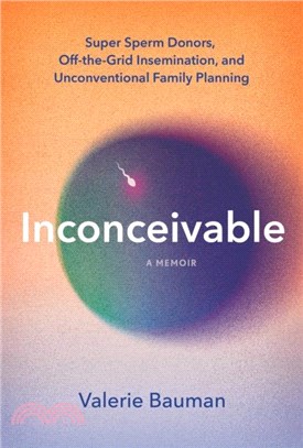 Inconceivable：Super Sperm Donors, Off-the-Grid Insemination, and Unconventional Family Planning
