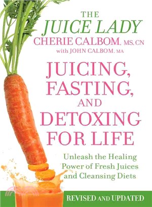 Juicing, Fasting, and Detoxing for Life ─ Unleash the Healing Power of Fresh Juices and Cleansing Diets
