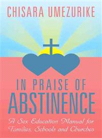 In Praise of Abstinence ─ A Sex Education Manual for Families,schools and Churches