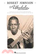 Robert Johnson for Ukulele—Is Blues Guitar Classics Specially Arranged for Uke