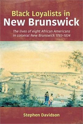 Black Loyalists in New Brunswick: The Lives of Eight African Americans in Colonial New Brunswick 1783-1834