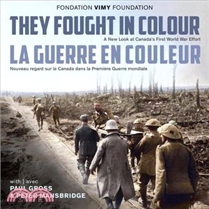 They Fought in Colour/ La Guerre En Couleur ― A New Look at Canada's First World War Effort / Nouveau Regard Sur Le Canada Dans La Premi鋨e Guerre Mondiale