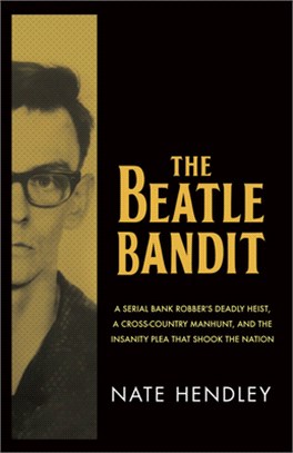 The Beatle Bandit: A Serial Bank Robber's Deadly Heist, a Cross-Country Manhunt, and the Insanity Plea That Shook the Nation