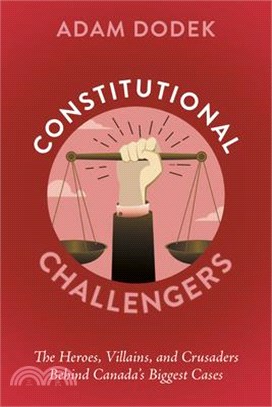 Constitutional Challengers: The Heroes, Villains, and Crusaders Behind Canada's Biggest Cases