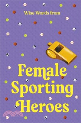 Wise Words from Female Sporting Heroes: Smart and Empowering Life Advice