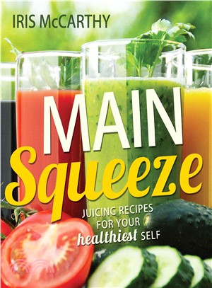 Main Squeeze ― Juicing Recipes for Your Healthiest Self