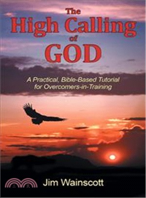 The High Calling of God ― A Practical, Bible-based Tutorial for Overcomers-in-training