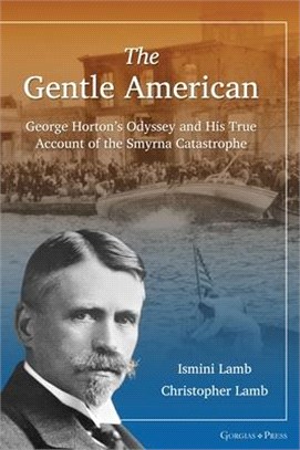 The Gentle American: George Horton's Odyssey and His True Account of the Smyrna Catastrophe