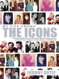 My Life Among the Icons ─ A Fascinating Memoir of a Raconteur Whose Life Intersected With the Giants of Sports and the Glamour of Hollywood