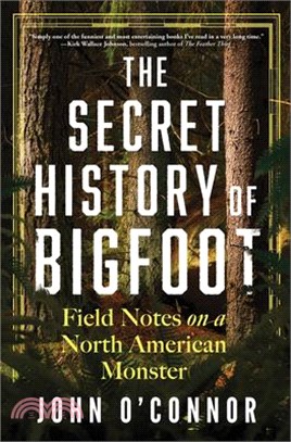 The Secret History of Bigfoot: Field Notes on a North American Monster
