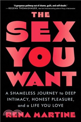 The Sex You Want：A Shameless Journey to Deep Intimacy, Honest Pleasure, and a Life You Love