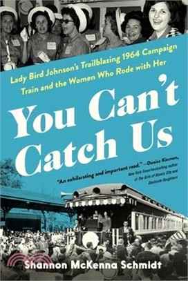 You Can't Catch Us: Lady Bird Johnson's Trailblazing 1964 Campaign Train and the Women Who Rode with Her