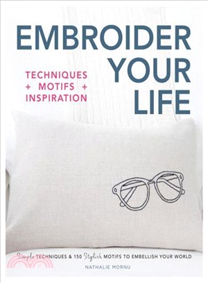 Embroider Your Life ─ Techniques + Motifs + Inspiration: Simple Techniques & 150 Stylish Motifs to Embellish Your World