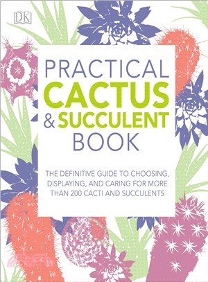 Practical Cactus and Succulent Book ― The Definitive Guide to Choosing, Displaying, and Caring for More Than 200 Cacti