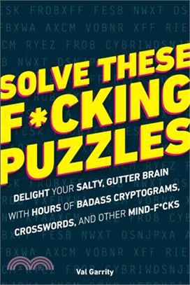 Solve These F*cking Puzzles ― Delight Your Salty Gutter Brain With Hours of Badass Cryptograms, Crosswords, and Other Mind-f*ucks