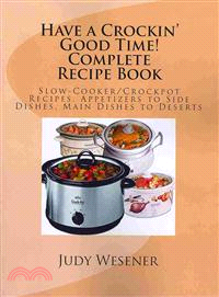 Have a Crockin' Good Time! Complete Recipe Book ― Slow-cooker/Crockpot Recipes. Appetizers to Side Dishes, Main Dishes to Desserts