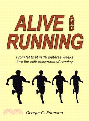 Alive and Running ─ From Fat to Fit in 16 Diet-free Weeks Thru the Safe Enjoyment of Running