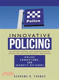 Innovative Policing ― An Instructional and Administrative Guide for Law Enforcement Personnel (Police, Corrections, and Security Officers)