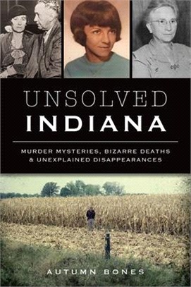 Unsolved Indiana: Murder Mysteries, Bizarre Deaths and Unexplained Disappearances