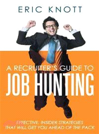 A Recruiter's Guide to Job Hunting ─ Effective, Insider Strategies That Will Get You Ahead of the Pack