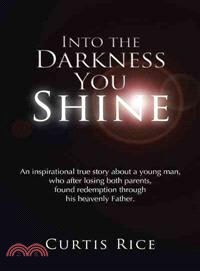 Into the Darkness You Shine ─ An Inspirational True Story About a Young Man Who, After Losing Both Parents, Found Redemption Through His Heavenly Father.