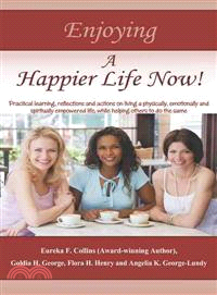 Enjoying a Happier Life Now! ─ Practical Learning, Reflections and Actions on Living a Physically, Emotionally and Spiritually Empowered Life, While Helping Others to Do the Same