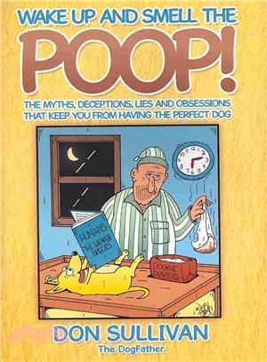 Wake Up and Smell the Poop! ─ The Myths, Deceptions, Lies and Obsessions That Keep You from Having the Perfect Dog