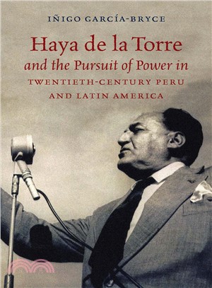 Haya De La Torre and the Pursuit of Power in Twentieth-century Peru and Latin America