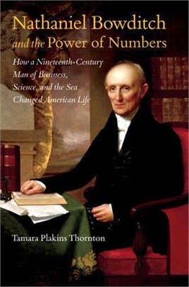 Nathaniel Bowditch and the Power of Numbers: How a Nineteenth-Century Man of Business, Science, and the Sea Changed American Life