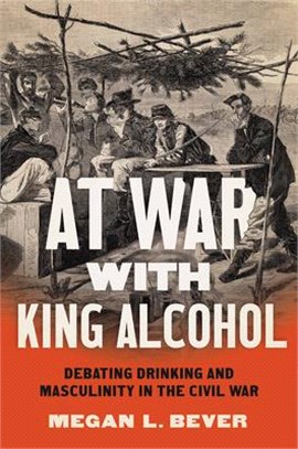 At War with King Alcohol: Debating Drinking and Masculinity in the Civil War