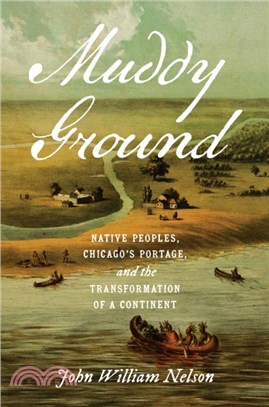 Muddy Ground: Native Peoples, Chicago's Portage, and the Transformation of a Continent